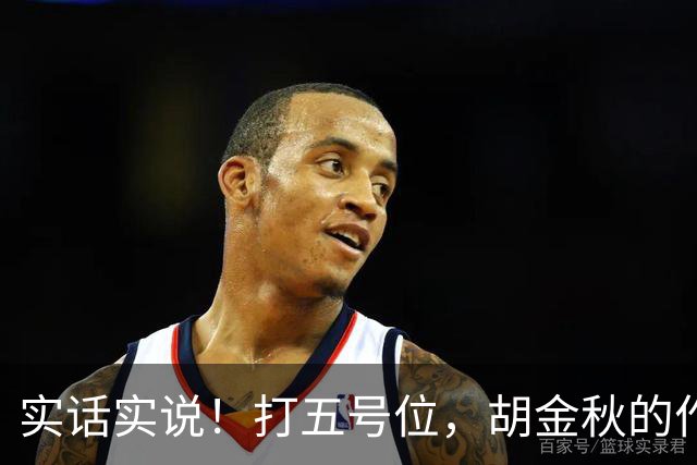 实话实说！打五号位，胡金秋的作用不如周琦、王哲林