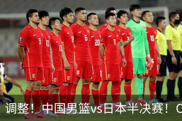 调整！中国男篮vs日本半决赛！CCTV5不直播，晋级面临五重压力