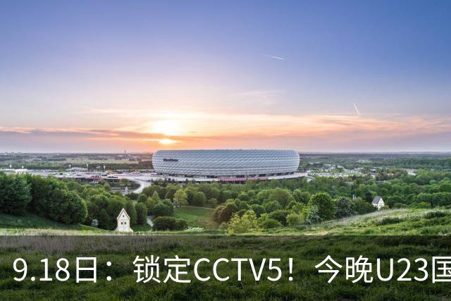 9.18日：锁定CCTV5！今晚U23国足亚运会首秀，毛伟杰能不能首发？三大超龄球员入选